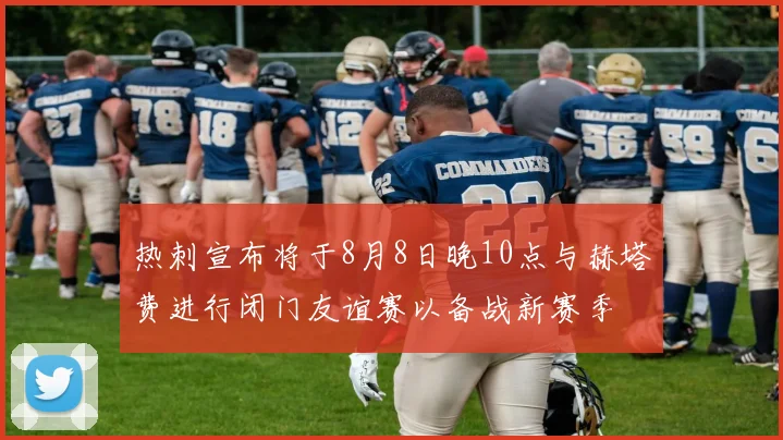 热刺宣布将于8月8日晚10点与赫塔费进行闭门友谊赛以备战新赛季