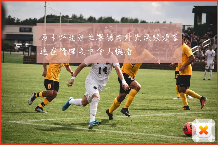 马卡评论杜兰赛场内外失误频频落选在情理之中令人惋惜