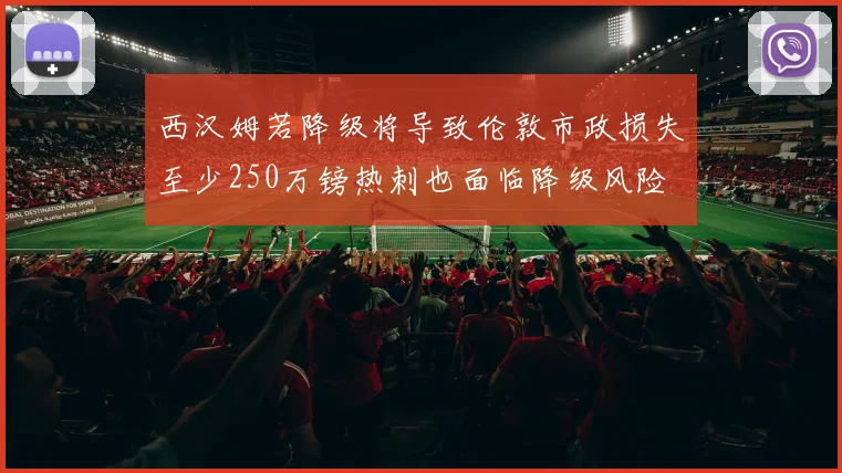 西汉姆若降级将导致伦敦市政损失至少250万镑热刺也面临降级风险