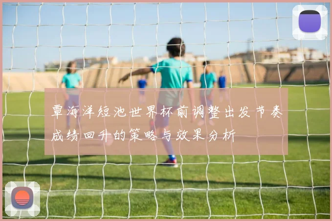 覃海洋短池世界杯前调整出发节奏成绩回升的策略与效果分析