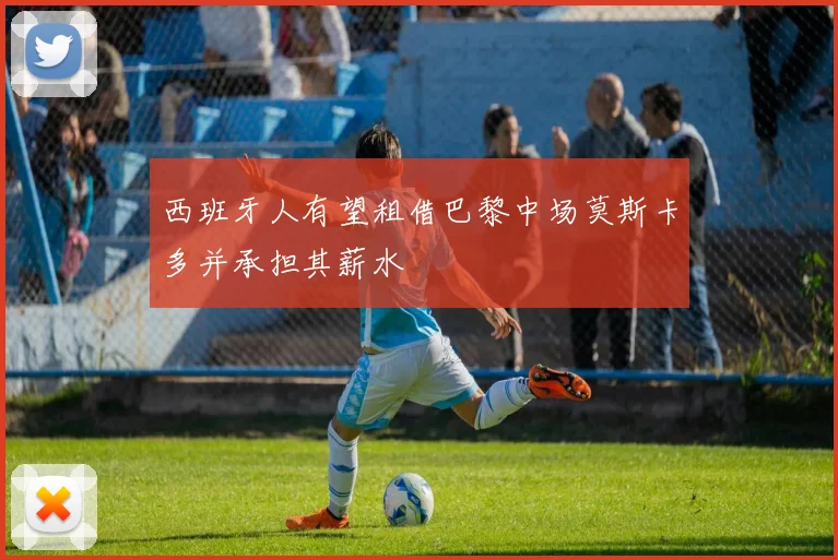 西班牙人有望租借巴黎中场莫斯卡多并承担其薪水