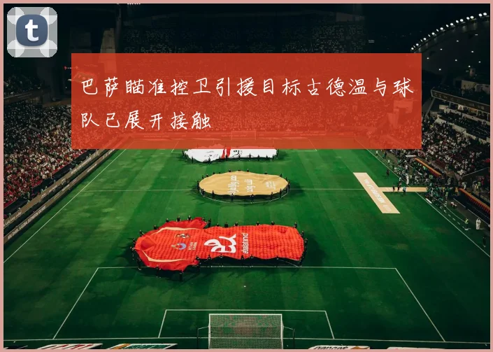 巴萨瞄准控卫引援目标古德温与球队已展开接触