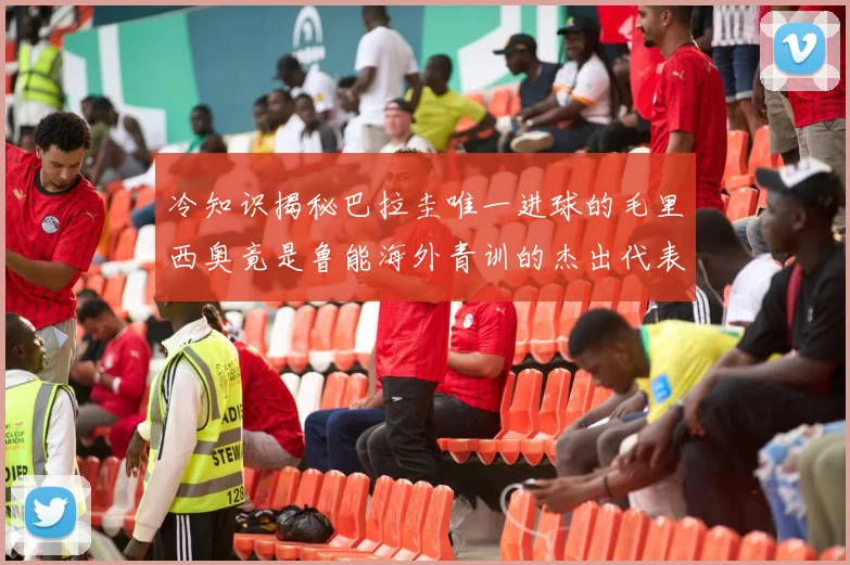 冷知识揭秘巴拉圭唯一进球的毛里西奥竟是鲁能海外青训的杰出代表