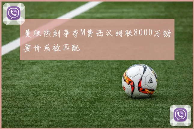 曼联热刺争夺M费西汉姆联8000万镑要价或被匹配