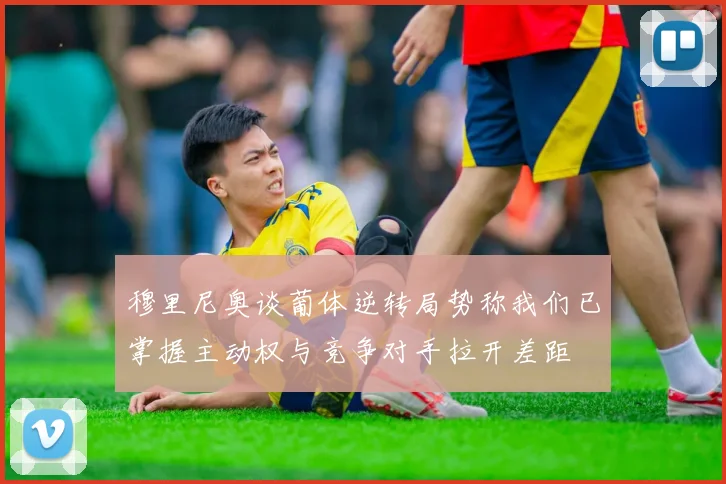 穆里尼奥谈葡体逆转局势称我们已掌握主动权与竞争对手拉开差距