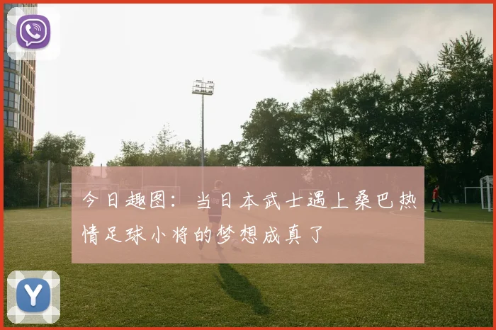 今日趣图：当日本武士遇上桑巴热情足球小将的梦想成真了