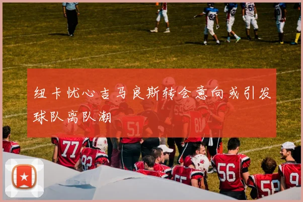 纽卡忧心吉马良斯转会意向或引发球队离队潮