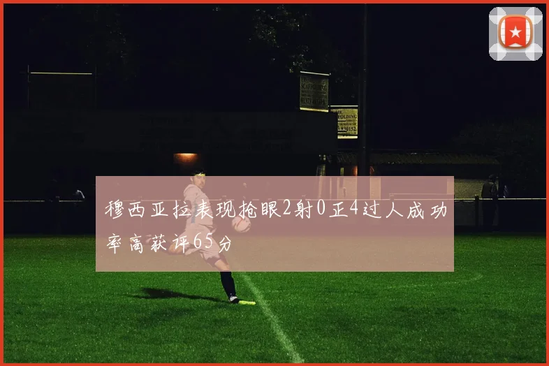 穆西亚拉表现抢眼2射0正4过人成功率高获评65分