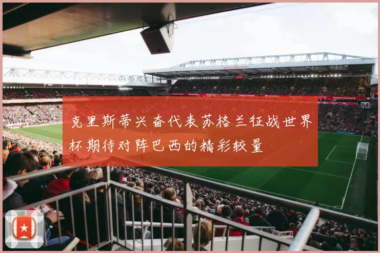 克里斯蒂兴奋代表苏格兰征战世界杯期待对阵巴西的精彩较量