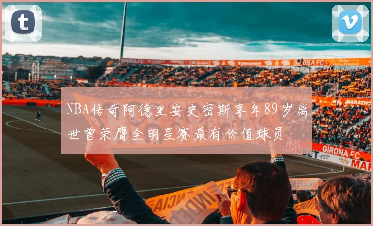 NBA传奇阿德里安史密斯享年89岁离世曾荣膺全明星赛最有价值球员