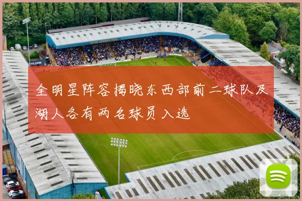 全明星阵容揭晓东西部前二球队及湖人各有两名球员入选